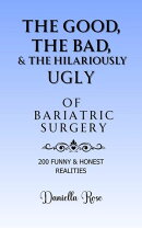 The Good, The Bad & The Hilariously Ugly Truths of Bariatric Surgery; 200 Funny & True Realities