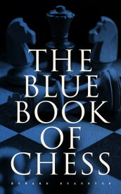 The Blue Book of Chess Fundamentals of the Game and an Analysis of All the Recognized Openings【電子書籍】[ Howard Staunton ]