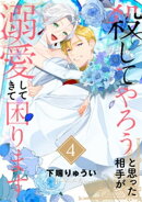 【電子限定特装版】殺してやろうと思った相手が溺愛してきて困ります(4)