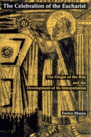 The Celebration of Eucharist The Origin of the Rite and the Development of Its Interpretation【電子書籍】[ Enrico Mazza ]