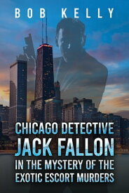 Chicago Detective Jack Fallon in the Mystery of the Exotic Escort Murders【電子書籍】[ Bob Kelly ]