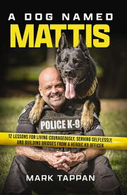 A Dog Named Mattis 12 Lessons for Living Courageously, Serving Selflessly, and Building Bridges from a Heroic K9 Officer【電子書籍】[ Mark Tappan ]