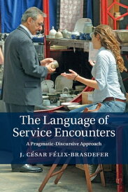 The Language of Service Encounters A Pragmatic-Discursive Approach【電子書籍】[ J. C?sar F?lix-Brasdefer ]