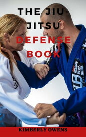 THE JIU JITSU DEFENSE BOOK The Self Defense Martial Art Manual from the Heart of Brazil【電子書籍】[ Kimberly Owens ]