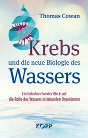 Krebs und die neue Biologie des Wassers Ein bahnbrechender Blick auf die Rolle des Wassers in lebenden Organismen【電子書籍】[ Thomas Cowan ]