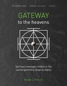 Gateway to the Heavens: Spiritual Messages Hidden in the Sacred Geometry Shaping Reality The Gateway Series, #1【電子書籍】[ Karen L French ]