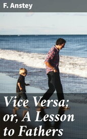 Vice Versa; or, A Lesson to Fathers【電子書籍】[ F. Anstey ]