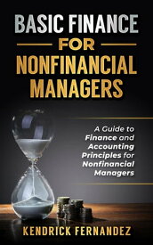 Finance for Nonfinancial Managers: A Guide to Finance and Accounting Principles for Nonfinancial Managers【電子書籍】[ Kendrick Fernandez ]