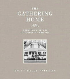 The Gathering Home: Creating a Refuge of Goodness and Joy【電子書籍】[ Emily Belle Freeman ]