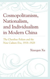 Cosmopolitanism, Nationalism, and Individualism in Modern China The Chenbao Fukan and the New Culture Era, 1918?1928【電子書籍】[ Xiaoqun Xu ]