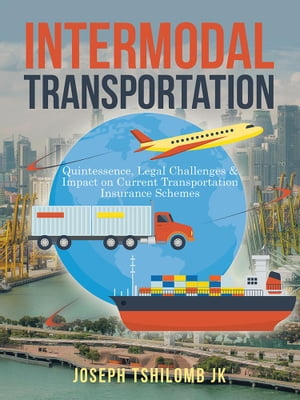 Intermodal Transportation Quintessence, Legal Challenges & Impact on Current Transportation Insurance Schemes【電子書籍】[ Joseph Tshilomb JK ]