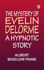 The Mystery of Evelin Delorme: A Hypnotic Story 【電子書籍】[ Albert Bigelow Paine ]