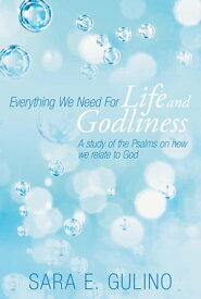 Everything We Need for Life and Godliness A Study of the Psalms on How We Relate to God【電子書籍】[ Sara E. Gulino ]