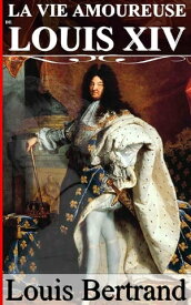 La Vie amoureuse de Louis XIV【電子書籍】[ Louis Bertrand ]