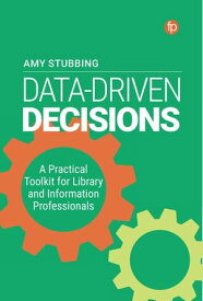Data-Driven Decisions A Practical Toolkit for Librarians and Information Professionals【電子書籍】[ Amy Stubbing ]