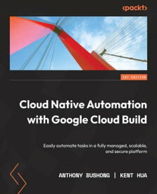 Cloud Native Automation with Google Cloud Build Easily automate tasks in a fully managed, scalable, and secure platform【電子書籍】[ Anthony Bushong ]