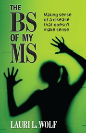 The BS of my MS Making Sense of a Disease that Doesn't Make Sense【電子書籍】[ Lauri L. Wolf ]