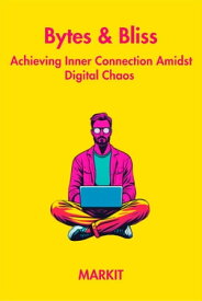Bytes & Bliss:Achieving Inner Connection Amidst Digital Chaos【電子書籍】[ MARKIT ]