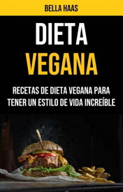 Dieta Vegana: Recetas De Dieta Vegana Para Tener Un Estilo De Vida Incre?ble【電子書籍】[ Bella Haas ]