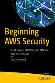 Beginning AWS Security Build Secure, Effective, and Efficient AWS Architecture【電子書籍】[ Tasha Penwell ]