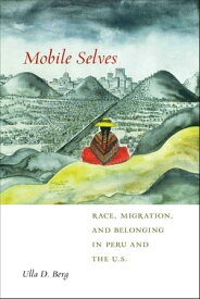 Mobile Selves Race, Migration, and Belonging in Peru and the U.S.【電子書籍】[ Ulla D. Berg ]