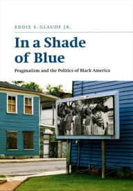 In a Shade of Blue Pragmatism and the Politics of Black America【電子書籍】[ Eddie S. Glaude ]