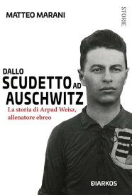 Dallo scudetto ad Auschwitz La storia di Arpad Weisz, allenatore ebreo【電子書籍】[ Matteo Marani ]