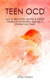 Teen OCD: How to Beat OCD, Control & Defeat Obsessive Compulsive Disorder in Children and Teens Mindfulness for teens, #3【電子書籍】[ Chloe Hubert ]