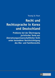 Recht und Rechtssprache in Korea und Deutschland Probleme bei der Uebertragung juristischer Texte aus uebersetzungswissenschaftlicher Sicht unter besonderer Beruecksichtigung des Ehe- und Familienrechts【電子書籍】[ Young-Ju Youn ]