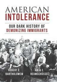 American Intolerance Our Dark History of Demonizing Immigrants【電子書籍】[ Robert E. Bartholomew ]