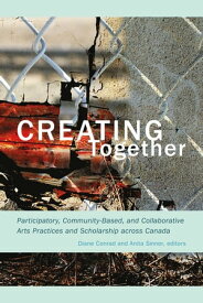Creating Together Participatory, Community-Based, and Collaborative Arts Practices and Scholarship across Canada【電子書籍】