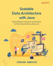 Scalable Data Architecture with Java Build efficient enterprise-grade data architecting solutions using Java【電子書籍】[ Sinchan Banerjee ]