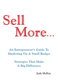 Sell More An Entrepreneur's Guide to Marketing on a Small Budget Strategies That Make A Big Difference【電子書籍】[ Judy McKay ]