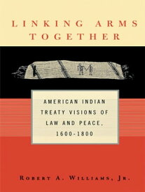 Linking Arms Together American Indian Treaty Visions of Law and Peace, 1600-1800【電子書籍】[ Robert A. Williams, Jr. ]
