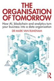 The Organisation of Tomorrow How AI, blockchain and analytics turn your business into a data organisation【電子書籍】[ Mark Van Rijmenam ]