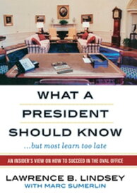 What a President Should Know An Insider's View on How to Succeed in the Oval Office【電子書籍】[ Lawrence B. Lindsey ]