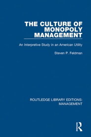The Culture of Monopoly Management An Interpretive Study in an American Utility【電子書籍】[ Steven P. Feldman ]