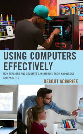 Using Computers Effectively How Teachers and Students Can Improve Their Knowledge and Practice【電子書籍】[ Debojit Acharjee ]