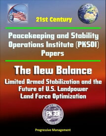 21st Century Peacekeeping and Stability Operations Institute (PKSOI) Papers - The New Balance: Limited Armed Stabilization and the Future of U.S. Landpower, Land Force Optimization【電子書籍】[ Progressive Management ]