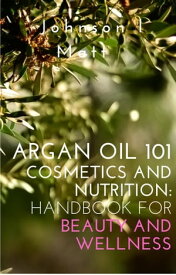 Argan Oil 101 Cosmetics and Nutrition: Handbook for Beauty and Wellness【電子書籍】[ JOHNSON l MATT ]