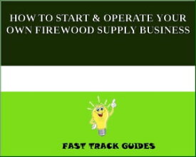HOW TO START & OPERATE YOUR OWN FIREWOOD SUPPLY BUSINESS【電子書籍】[ Alexey ]