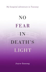 No Fear in Death’s Light My Hospital Adventure in Tuscany【電子書籍】[ Joyce Ganong ]