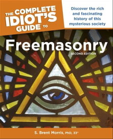 The Complete Idiot’s Guide to Freemasonry, 2nd Edition Discover the Rich and Fascinating History of This Mysterious Society【電子書籍】[ S. Brent Morris PhD, 33° ]