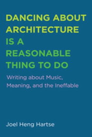 Dancing about Architecture is a Reasonable Thing to Do Writing about Music, Meaning, and the Ineffable【電子書籍】[ Joel Heng Hartse ]