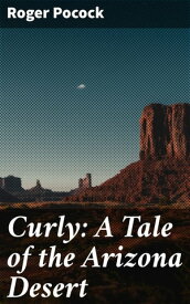 Curly: A Tale of the Arizona Desert【電子書籍】[ Roger Pocock ]
