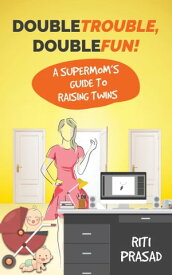 Double Trouble, Double Fun! A Supermom's Guide to Raising Twins【電子書籍】[ Riti Prasad ]