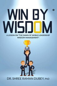 WIN By WISDOM A Lesson on "The Dawn of World Leadership Wisdom Management".【電子書籍】[ Dr. Shree Raman Dubey ]