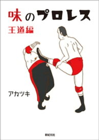 味のプロレス 王道編【電子書籍】[ アカツキ ]