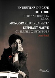 Entretien du Caf? de Flore ? Lettres alchimiques suivi de Monographie d'un petit ?l?phant mauve ou Trente-six instantan?s【電子書籍】[ Juan Paral ]