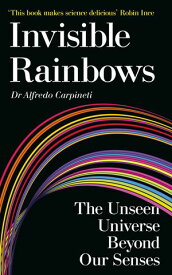 Invisible Rainbows The Unseen Universe Beyond Our Senses【電子書籍】[ Dr Alfredo Carpineti ]